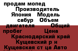 продам мопед Sabur Avatar › Производитель ­ Япония › Модель ­ сабур › Объем двигателя ­ 50 › Общий пробег ­ 5 800 › Цена ­ 22 000 - Краснодарский край, Кущевский р-н, Кущевская ст-ца Авто » Мото   . Краснодарский край